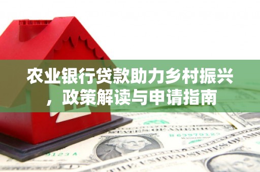 西安农业银行贷款助力乡村振兴，政策解读与申请指南