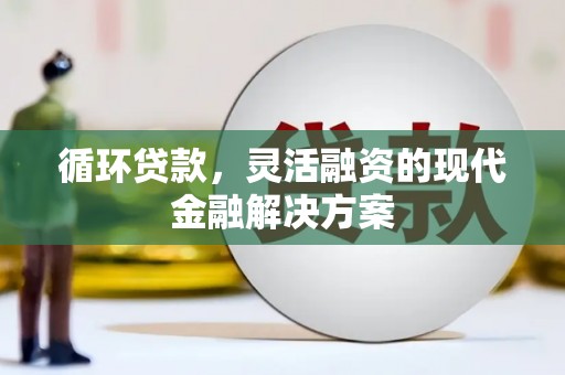 西安循环贷款，灵活融资的现代金融解决方案