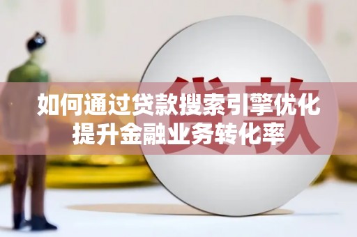 西安如何通过贷款搜索引擎优化提升金融业务转化率