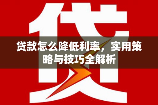 西安贷款怎么降低利率，实用策略与技巧全解析