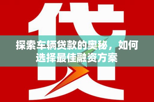 西安探索车辆贷款的奥秘，如何选择最佳融资方案
