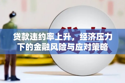 西安贷款违约率上升，经济压力下的金融风险与应对策略