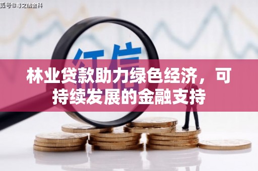 西安林业贷款助力绿色经济，可持续发展的金融支持