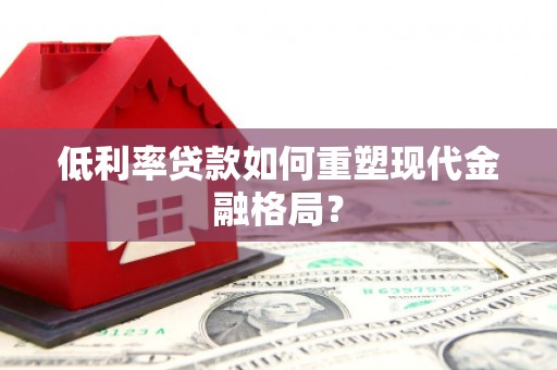 西安低利率贷款如何重塑现代金融格局？