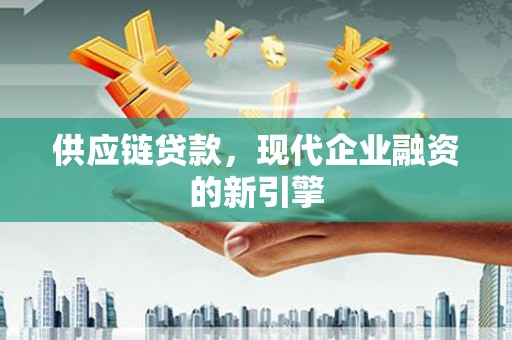 西安供应链贷款，现代企业融资的新引擎