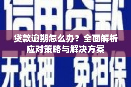 西安贷款逾期怎么办？全面解析应对策略与解决方案