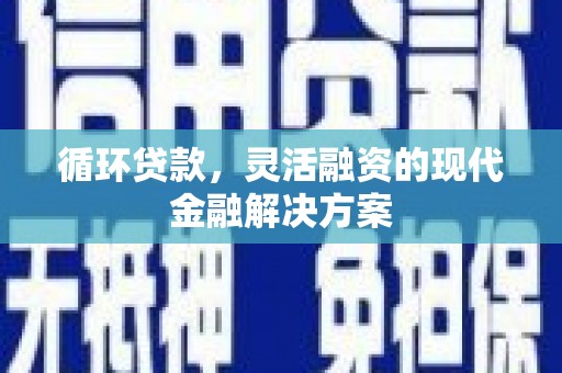 西安循环贷款，灵活融资的现代金融解决方案