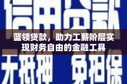 西安蓝领贷款，助力工薪阶层实现财务自由的金融工具