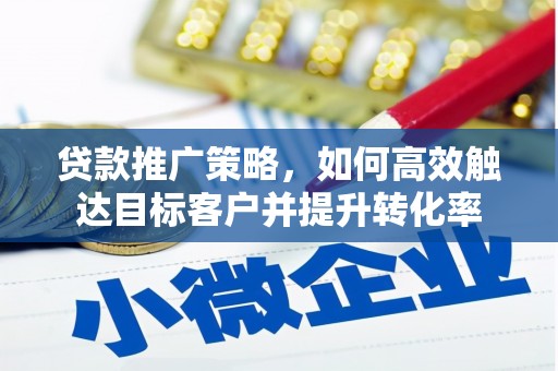 西安贷款推广策略，如何高效触达目标客户并提升转化率