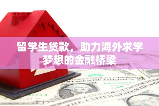 西安留学生贷款，助力海外求学梦想的金融桥梁