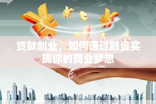 西安贷款创业，如何通过融资实现你的商业梦想