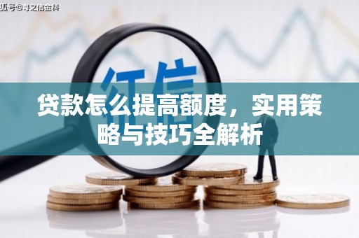 西安贷款怎么提高额度，实用策略与技巧全解析