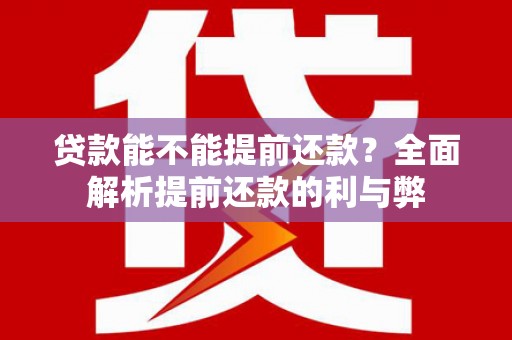 西安贷款能不能提前还款？全面解析提前还款的利与弊