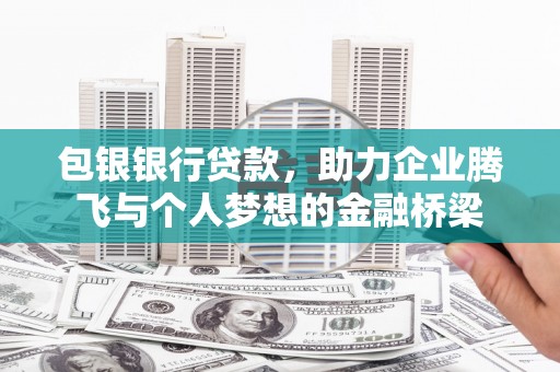 西安包银银行贷款，助力企业腾飞与个人梦想的金融桥梁