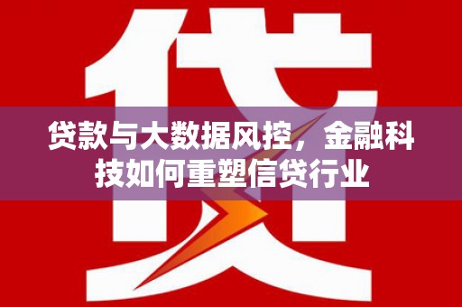 西安贷款与大数据风控，金融科技如何重塑信贷行业