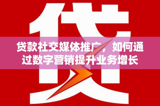 西安贷款社交媒体推广，如何通过数字营销提升业务增长