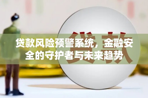 西安贷款风险预警系统，金融安全的守护者与未来趋势