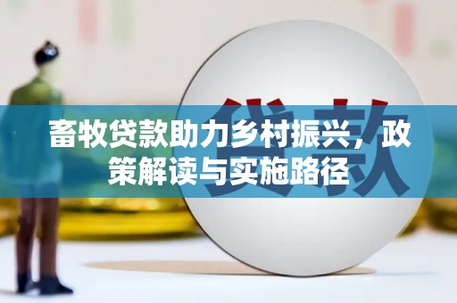 西安畜牧贷款助力乡村振兴，政策解读与实施路径