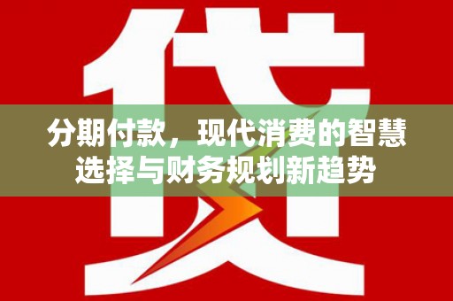 西安分期付款，现代消费的智慧选择与财务规划新趋势