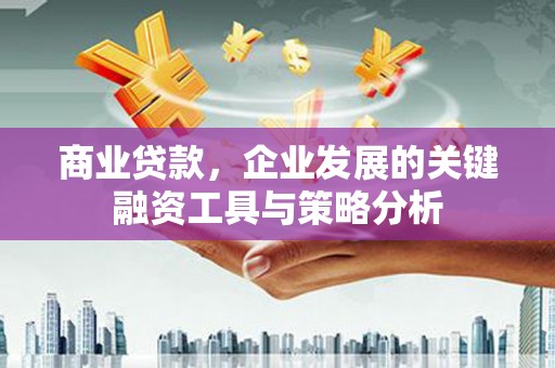 西安商业贷款，企业发展的关键融资工具与策略分析