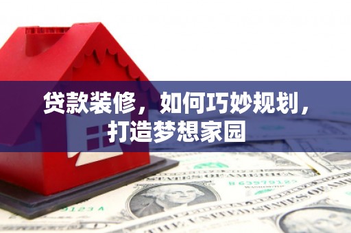 西安贷款装修，如何巧妙规划，打造梦想家园