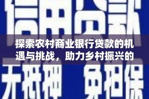 西安探索农村商业银行贷款的机遇与挑战，助力乡村振兴的金融引擎