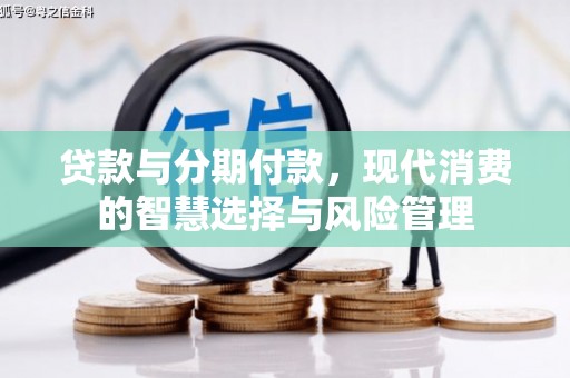 西安贷款与分期付款，现代消费的智慧选择与风险管理