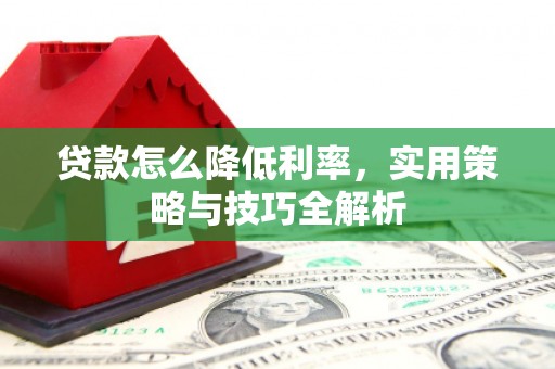 西安贷款怎么降低利率，实用策略与技巧全解析