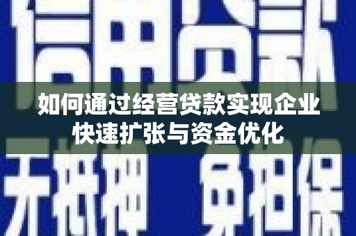 西安如何通过经营贷款实现企业快速扩张与资金优化