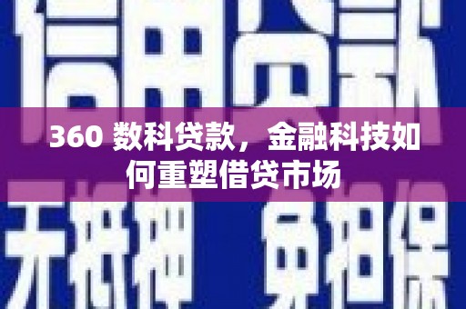 西安360 数科贷款，金融科技如何重塑借贷市场