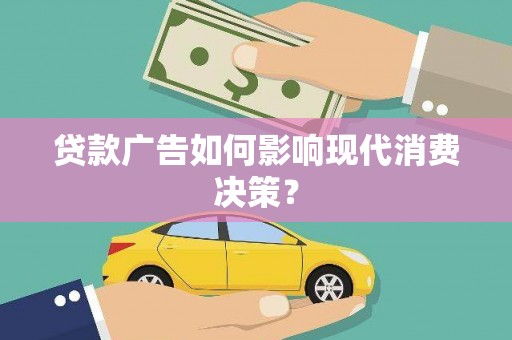 西安贷款广告如何影响现代消费决策？