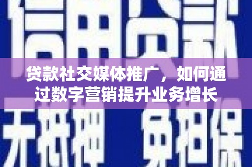 西安贷款社交媒体推广，如何通过数字营销提升业务增长