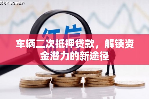 西安车辆二次抵押贷款，解锁资金潜力的新途径