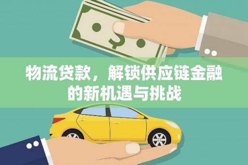 西安物流贷款，解锁供应链金融的新机遇与挑战