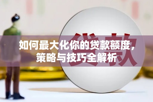 西安如何最大化你的贷款额度，策略与技巧全解析