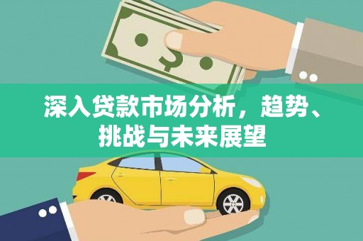 西安深入贷款市场分析，趋势、挑战与未来展望