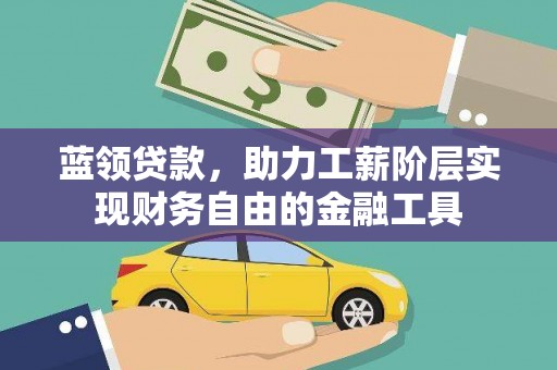 西安蓝领贷款，助力工薪阶层实现财务自由的金融工具