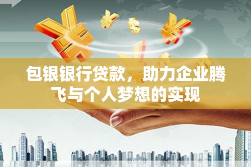 西安包银银行贷款，助力企业腾飞与个人梦想的实现