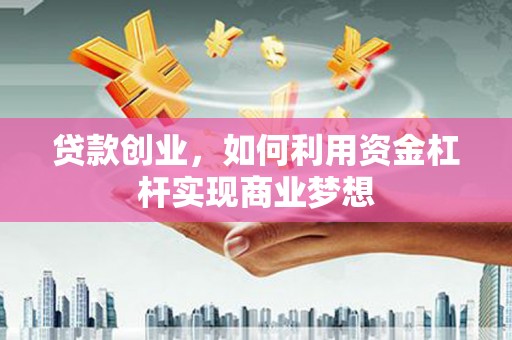 西安贷款创业，如何利用资金杠杆实现商业梦想