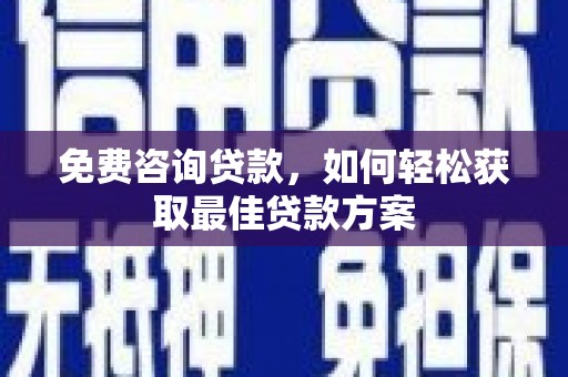 西安免费咨询贷款，如何轻松获取最佳贷款方案