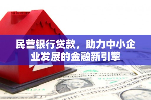西安民营银行贷款，助力中小企业发展的金融新引擎