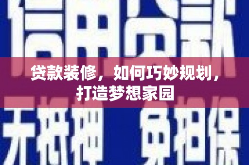 西安贷款装修，如何巧妙规划，打造梦想家园