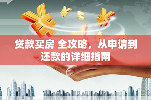 西安贷款买房 全攻略，从申请到还款的详细指南