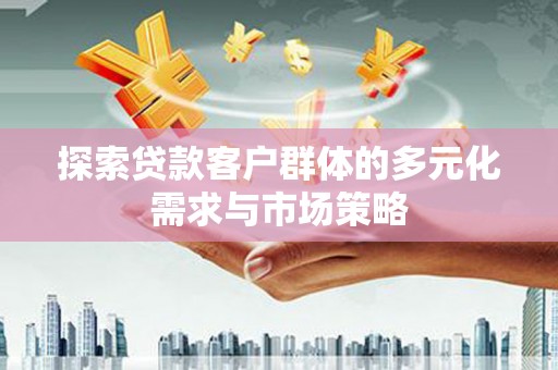 西安探索贷款客户群体的多元化需求与市场策略