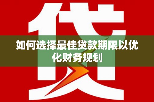 西安如何选择最佳贷款期限以优化财务规划