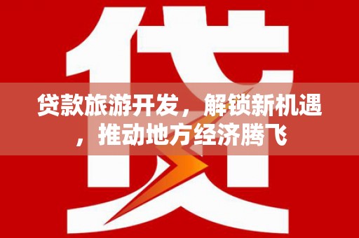 西安贷款旅游开发，解锁新机遇，推动地方经济腾飞