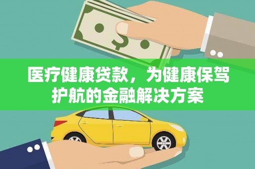 西安医疗健康贷款，为健康保驾护航的金融解决方案