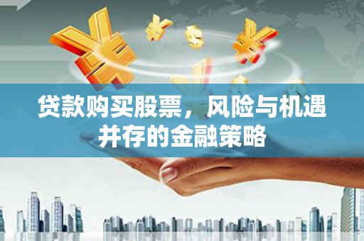 西安贷款购买股票，风险与机遇并存的金融策略