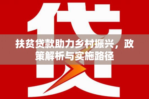 西安扶贫贷款助力乡村振兴，政策解析与实施路径