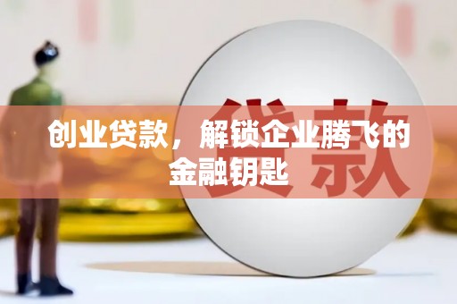 西安创业贷款，解锁企业腾飞的金融钥匙